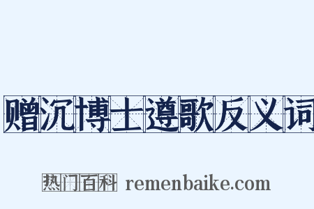 赠沉博士遵歌反义词是什么意思的图片